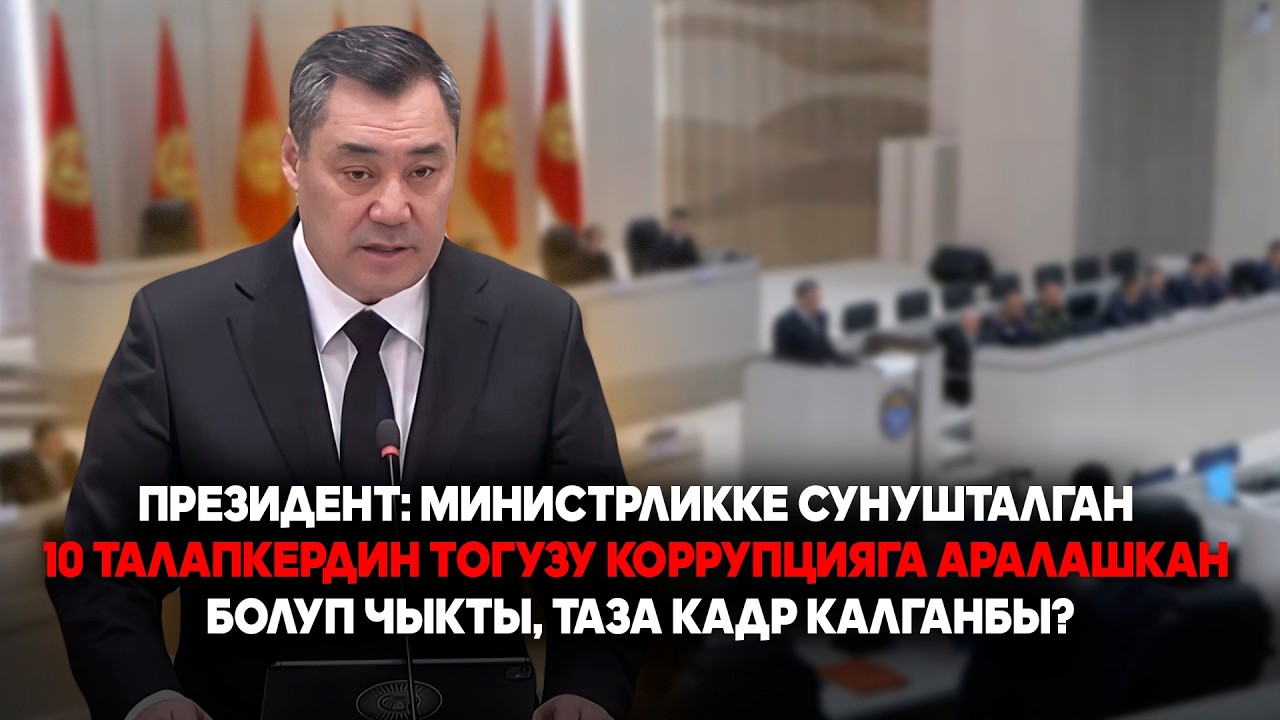 Президент: министрликке сунушталган 10 талапкердин тогузу коррупцияга аралашкан болуп чыкты