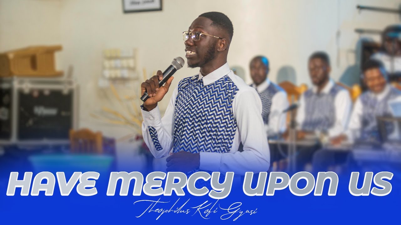 HAVE MERCY UPON US || Composed & Directed By THEOPHILUS KOFI GYASI (Executive Director)