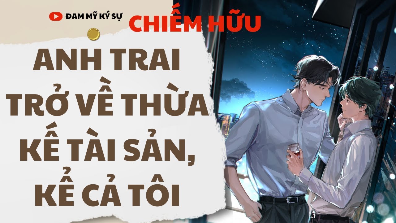 [BL][Đam Mỹ Audio][FULL] ANH TRAI TRỞ VỀ THỪA KẾ TÀI SẢN, KỂ CẢ TÔI || Đam Mỹ Ký Sự
