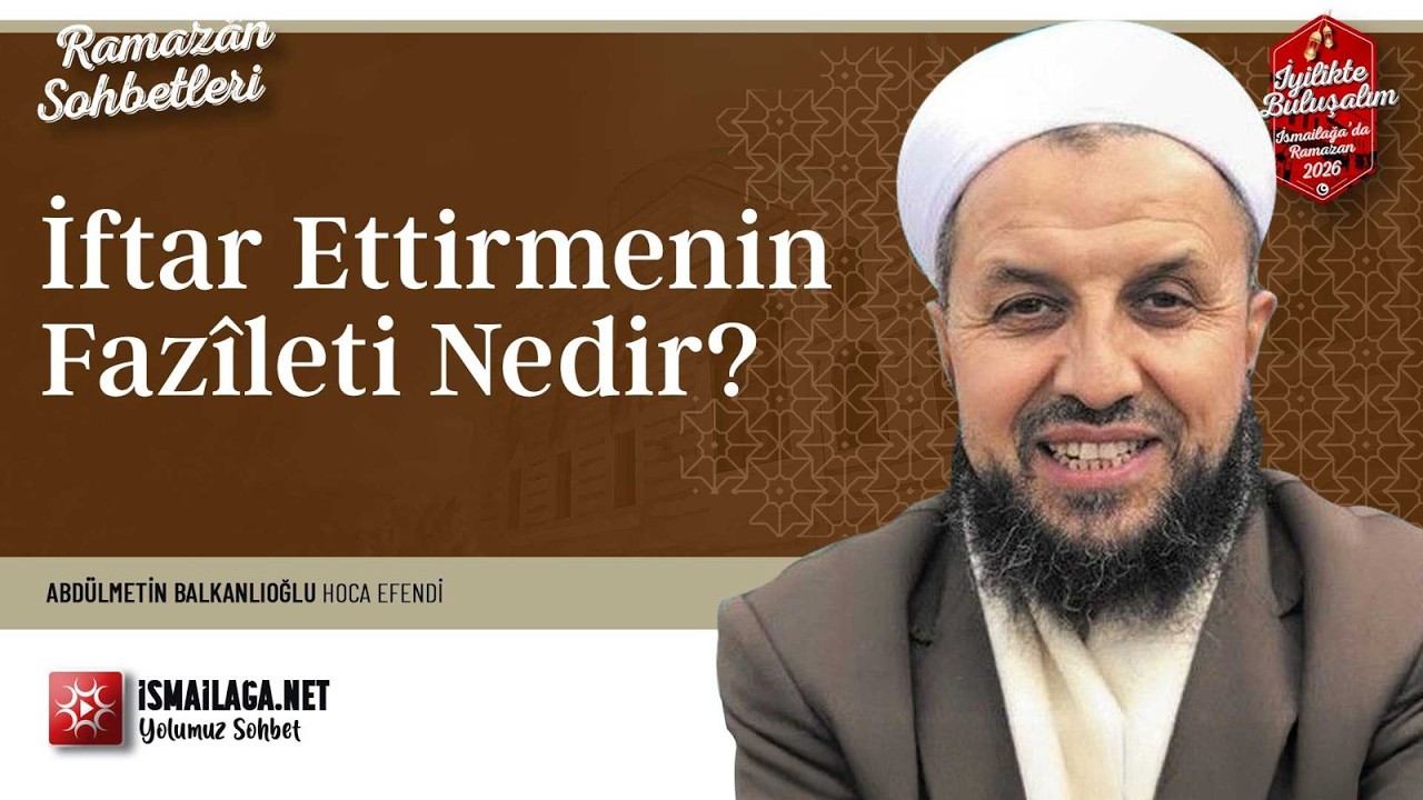 İftar Ettirmenin Fazîleti Nedir? - Abdülmetin Balkanlıoğlu Hoca Efendi @İsmailağa NET