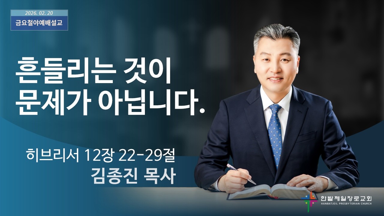 흔들리는 것이 문제가 아닙니다. (히브리서 12장 22-29절, 한밭제일교회 김종진 담임목사, 260220)