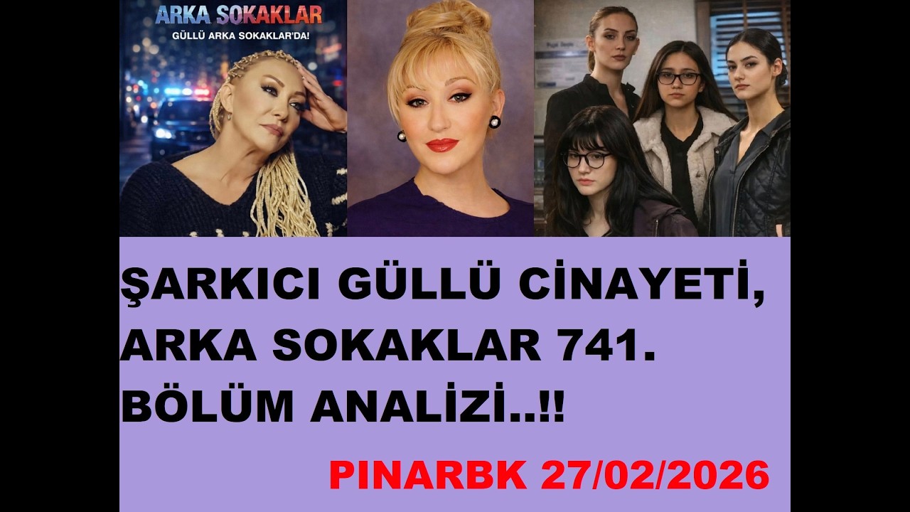 ŞARKICI GÜLLÜ CİNAYETİ, ARKA SOKAKLAR 741. BÖLÜM ANALİZİ..!!