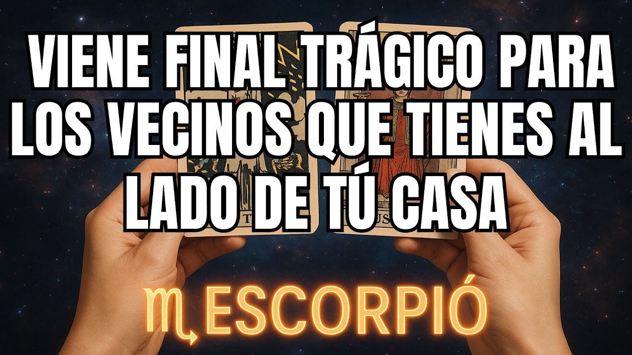 ESCORPIÓ♏ ⚠️🚧NI TE IMAGINAS😭 VIENE FINAL TRÁGICO PARA LOS VECINOS QUE TIENES AL LADO DE TÚ CASA
