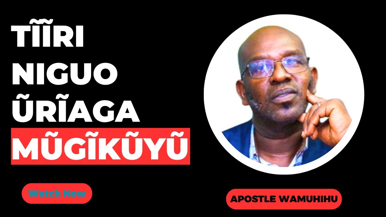 TĨĨRI NĨGUO ŨRĨAGA MŨGIKŨYŨ  : APOSTLE WAMUHIHU