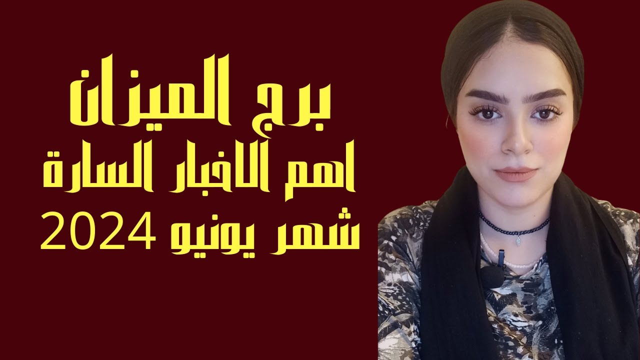 برج الميزان اهم الاخبار السارة شهر يونيو 2024