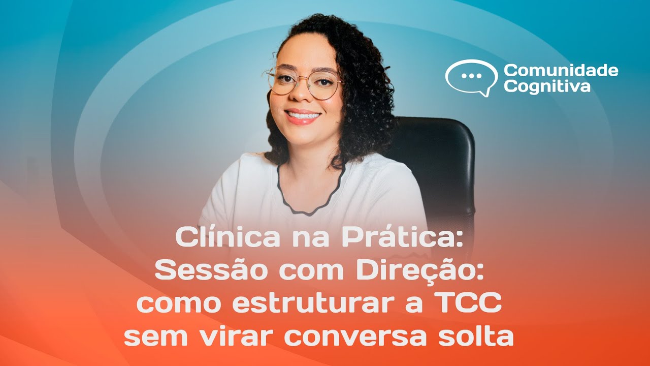 Clínica na Prática: Sessão com Direção: como estruturar a TCC sem virar conversa solta