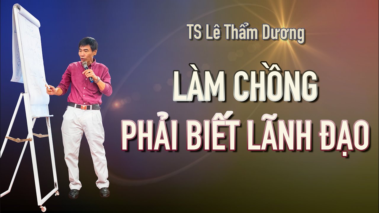 LÀM CHỒNG PHẢI BIẾT LÃNH ĐẠO| TS LÊ THẨM DƯƠNG MỚI NHẤT NĂM 2020