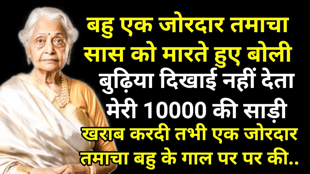 बहु एक जोरदार तमाचा सास को मारते हुए बोली बुढ़िया दिखाई नहीं देता मेरी 10000 की साड़ी खराब करदी तभी.