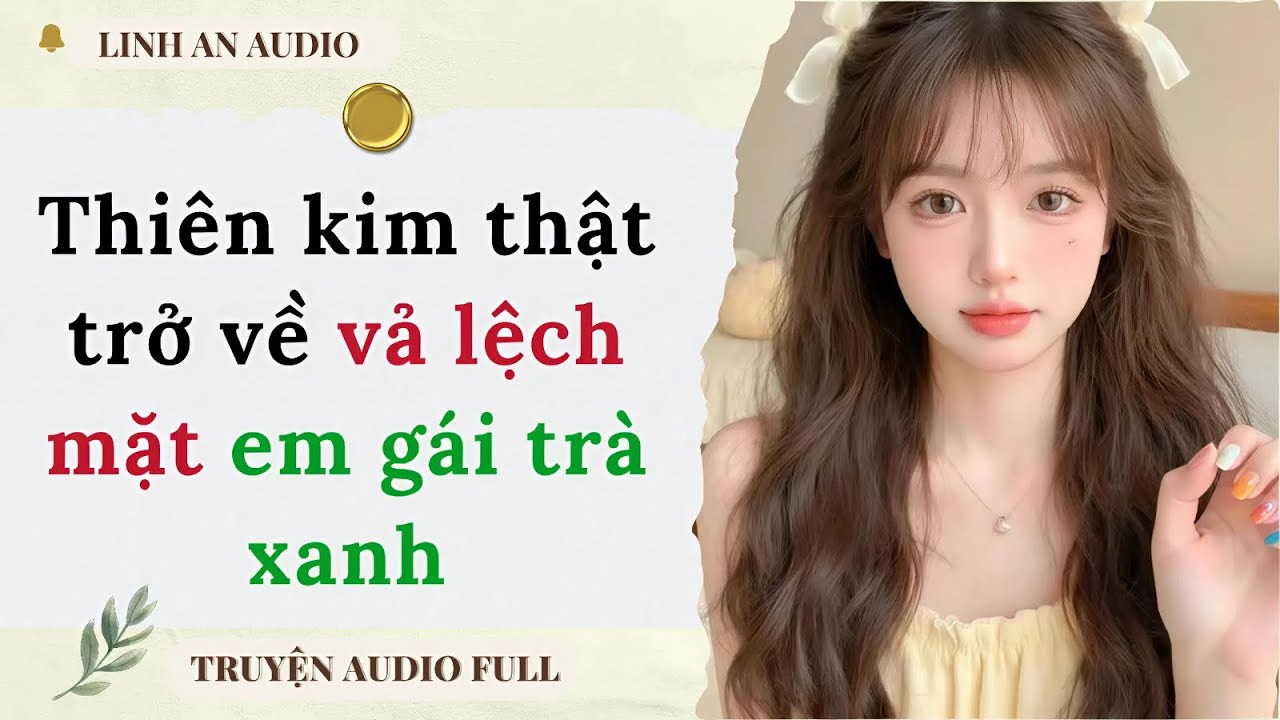 [TRUYỆN AUDIO] THIÊN KIM THẬT TRỞ VỀ VẢ LỆCH MẶT EM GÁI TRÀ XANH (FULL)|| LINH AN AUDIO