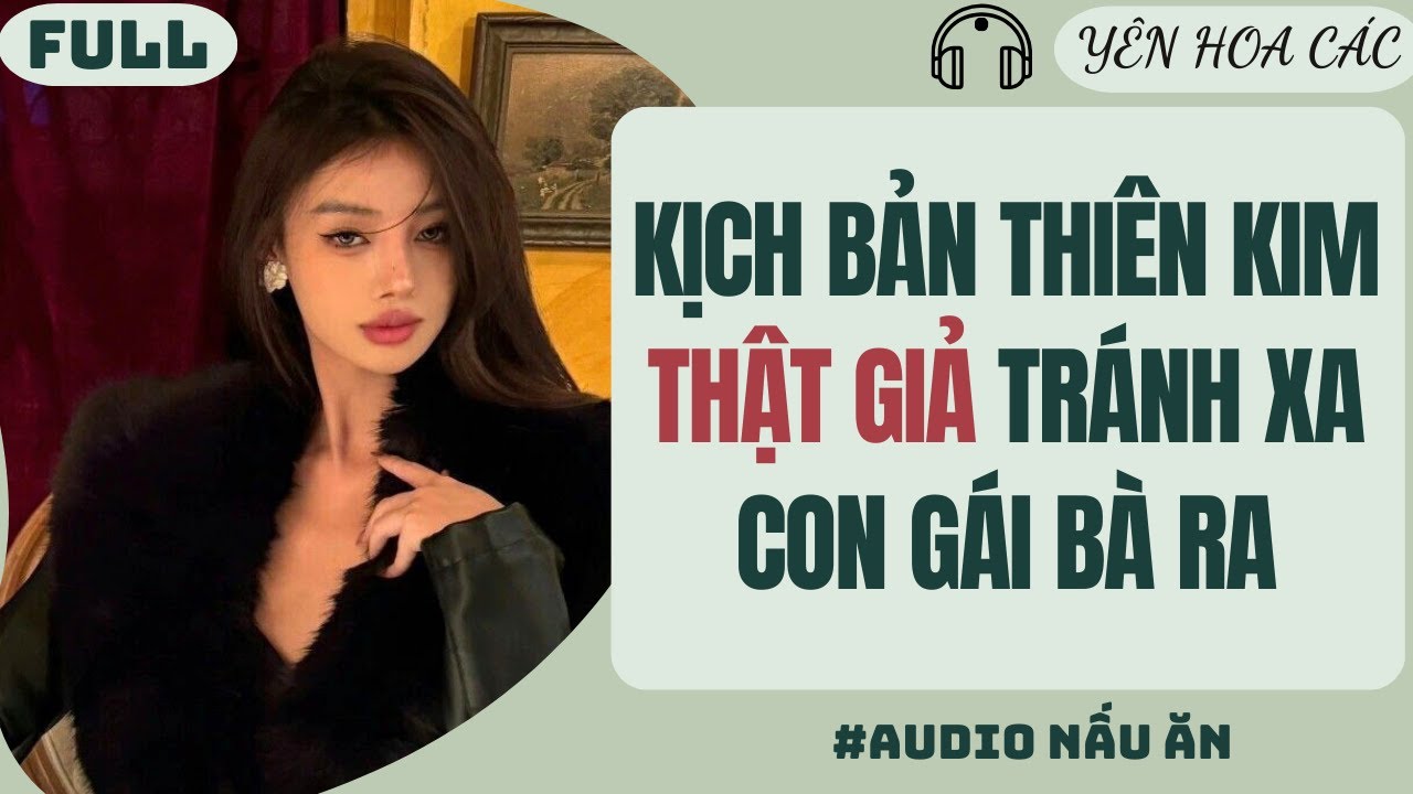 FULL AUDIO | KỊCH BẢN THIÊN KIM THẬT GIẢ TRÁNH XA CON GÁI BÀ RA | Yên Hoa Các #truyenaudio #audio