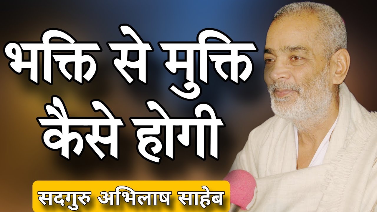 भक्ति से मुक्ति कैसे होगी_सदगुरु अभिलाष साहेब 