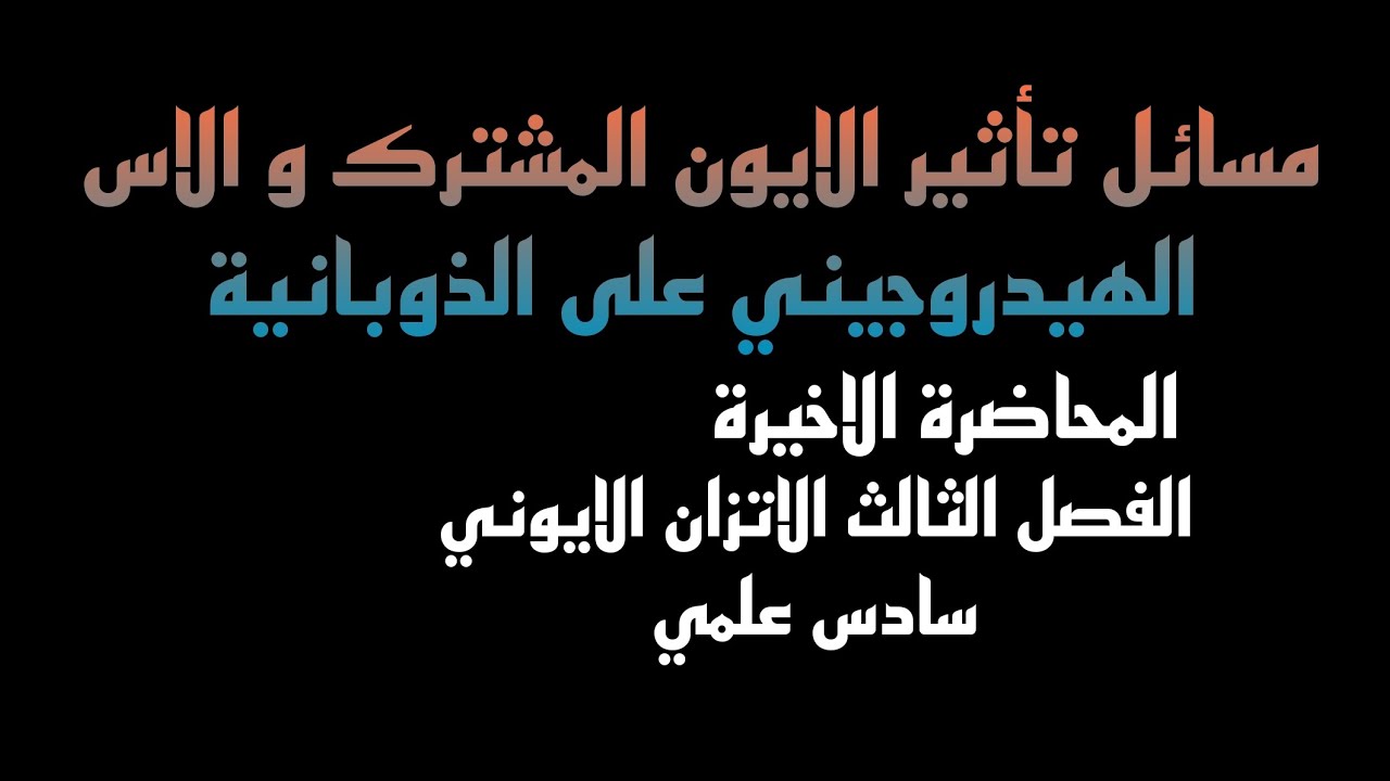 تأثيرالايون المشترك وتأثيرالاس الهيدروجيني على الذوبانية/كيمياءفصل ثالث الاتزان الايوني/نور باجلان