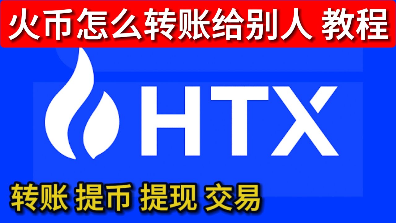 火币怎么转账 火币怎么提现 火币怎么交易 火币怎么玩 火币怎么转账给别人 火币转账教程
