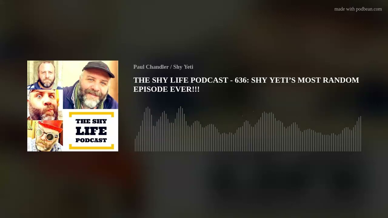 THE SHY LIFE PODCAST - 636: SHY YETI’S MOST RANDOM EPISODE EVER!!!