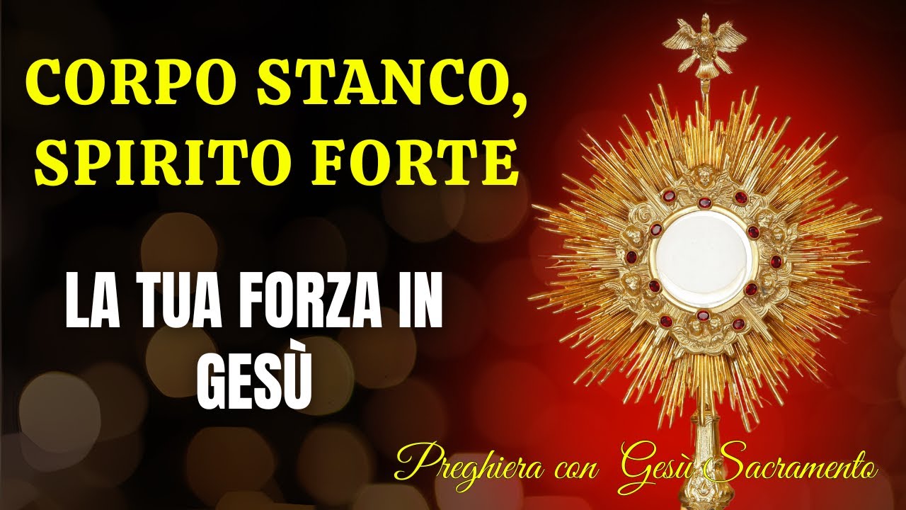 Preghiera con Gesù Sacramento - Quando il Corpo è Stanco, lo Spirito Fiorisce