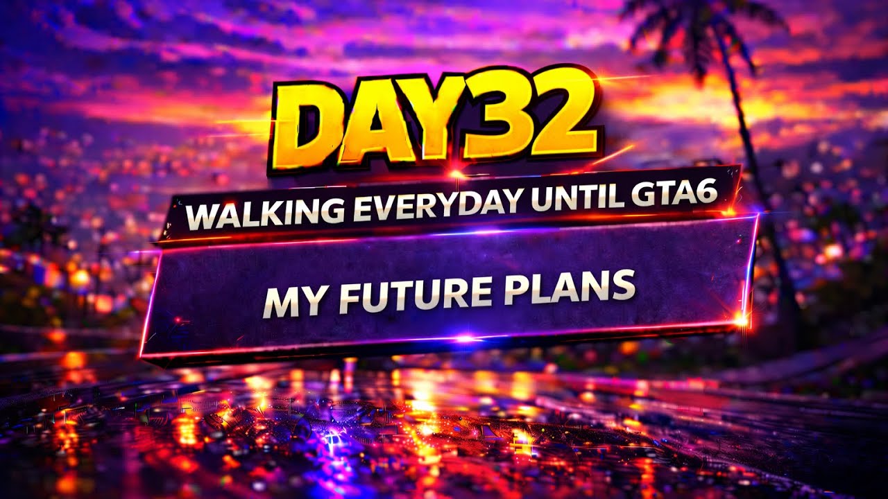 What I have planned for the future! - Day 32: Walking Everyday Until Gta 6 Releases 