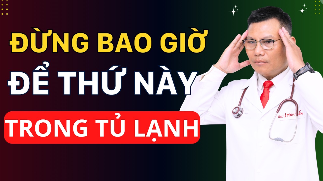4 LOẠI THỰC PHẨM CẤM ĐỂ TRONG TỦ LẠNH – Cực Nguy Hiểm Mà Nhiều Người Không Biết | Tuấn Thầy Thuốc