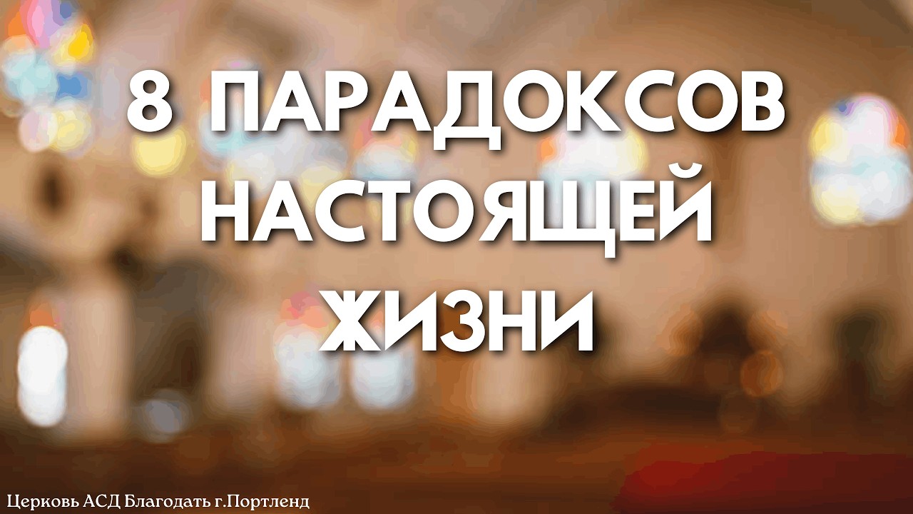 8 парадоксов настоящей жизни - Богатырчук Николай - Церковь АСД Благодать» - 02/21/26