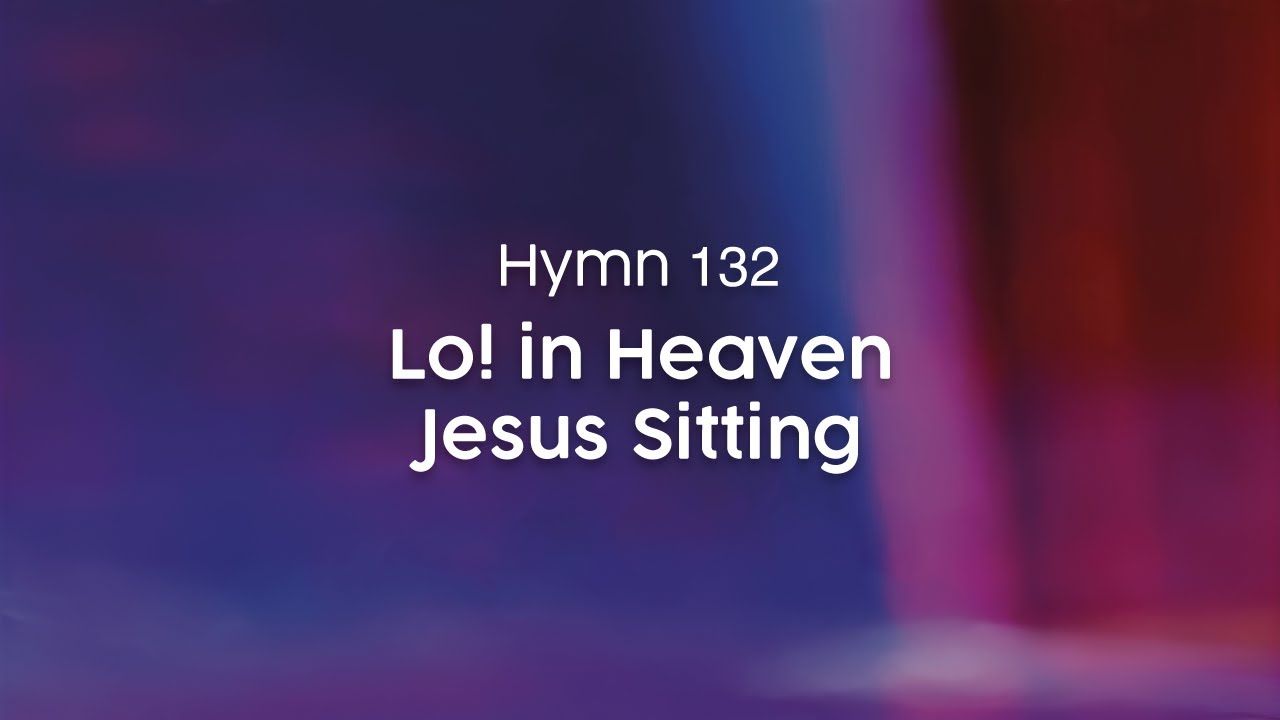 Lo! in Heaven Jesus Sitting - Hymn 132