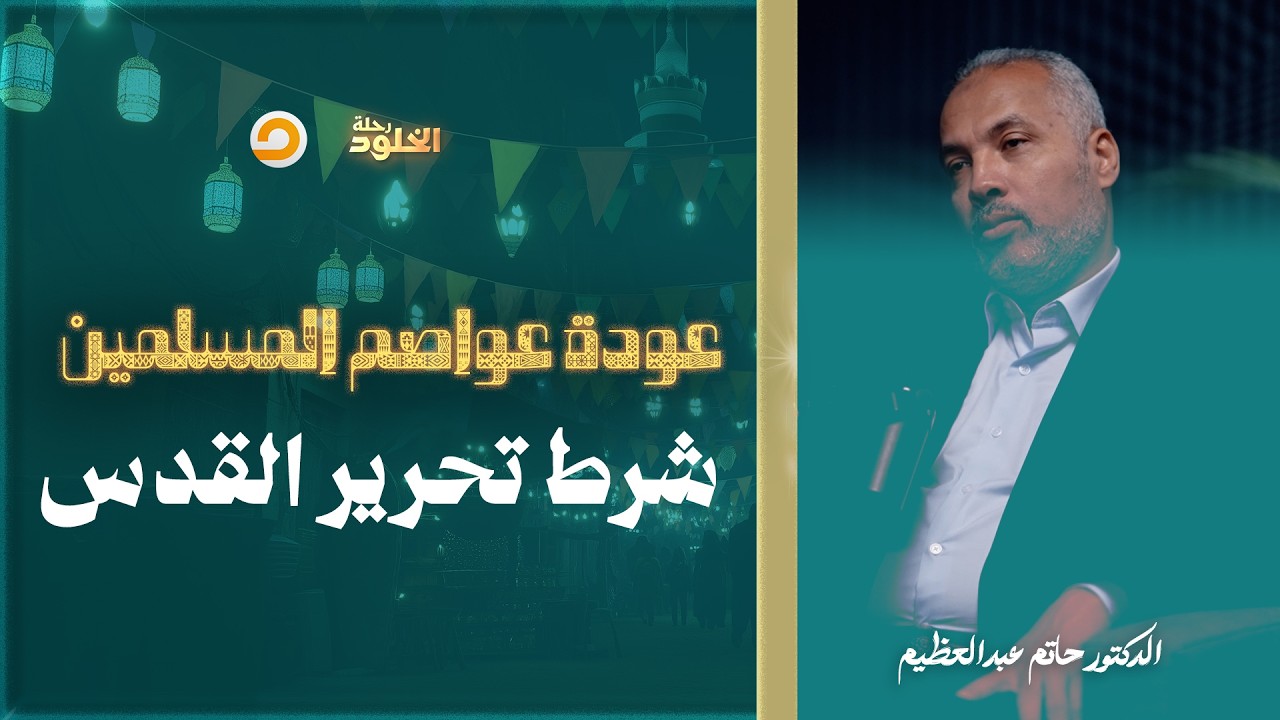 رحلة الخلود | البيت المقدس لن يُحرر قبل عودة العواصم العربية الكبرى لعافيتها | د. حاتم عبدالعظيم