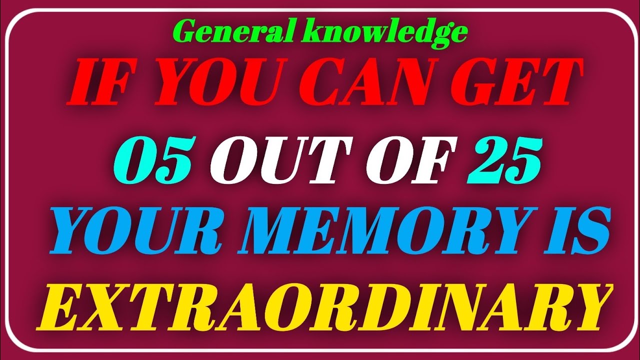 IF YOU CAN GET 05 OUT OF 25 YOUR MEMORY IS EXTRAORDINARY!