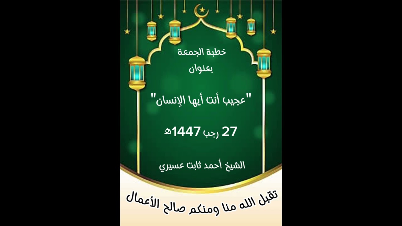 خطبة عجيب أنت أيها الإنسان _ الشيخ أحمد ثابت عسيري 