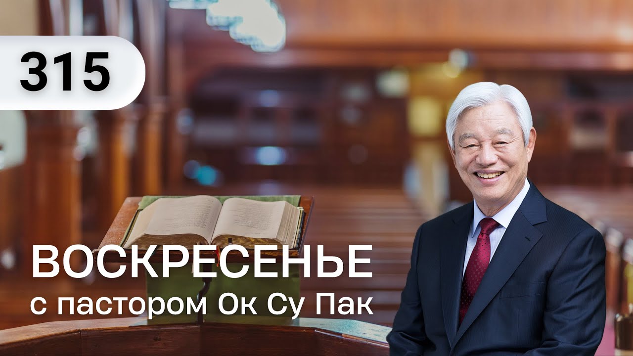 Воскресенье с пастором Ок Су Пак, проповедь №315
