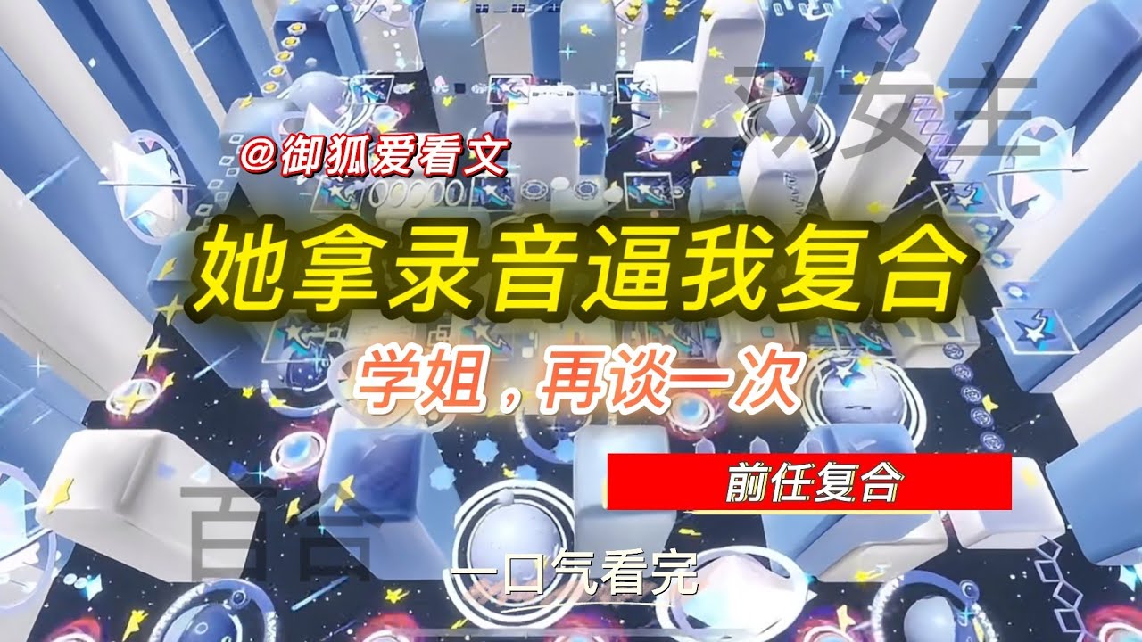分手7年后前任拿录音威胁我复合：“学姐赏个脸，再谈一次恋爱” 百合双女主GL小说