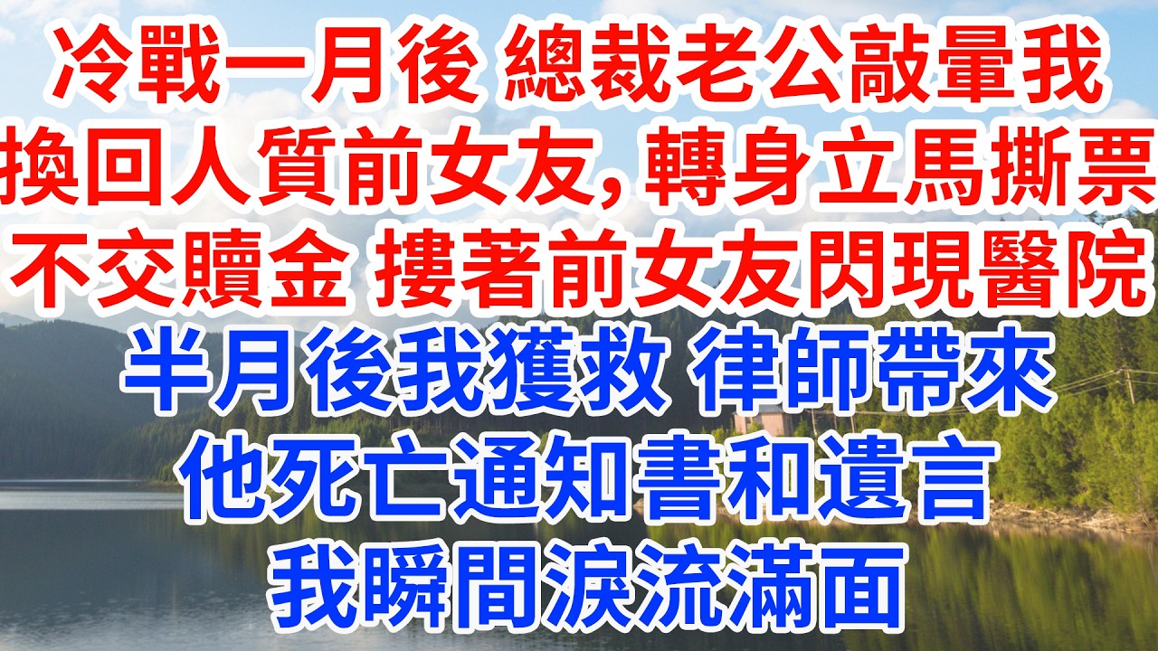 冷戰後 總裁老公敲暈我換回人質前女友，他立馬撕票不交贖金 摟著前女友閃現醫院，半月後我獲救 律師帶來他死亡通知書和遺言