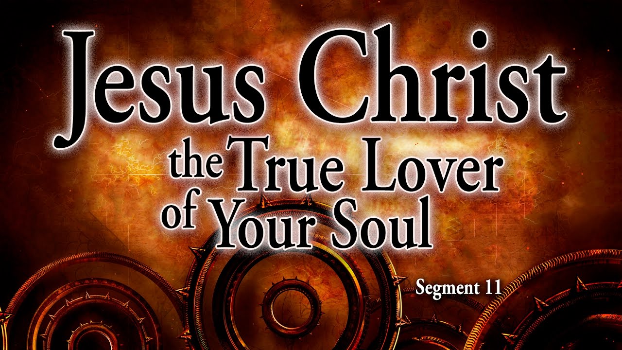 Segment 11: Jesus Christ, The True Lover of Your Soul