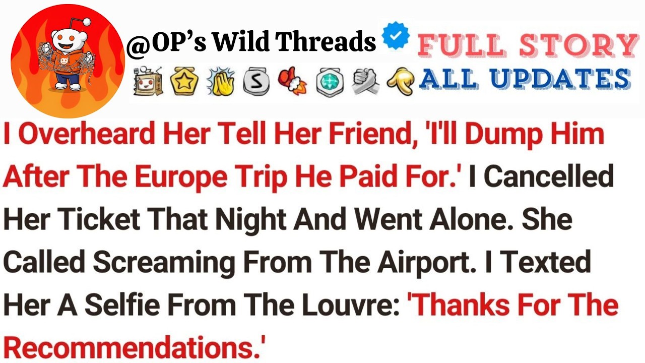 I Overheard Her Tell Her Friend, 'I'll Dump Him After The Europe Trip He Paid For ' I Cancelled