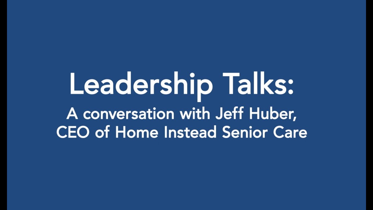 Leadership Talks: A conversation with Jeff Huber, CEO of Home Instead Senior Care