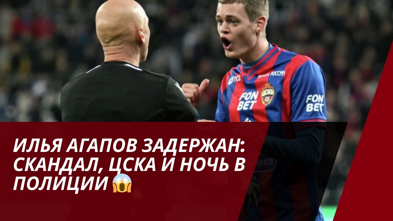 Илья Агапов задержан: Скандал, ЦСКА и Ночь в Полиции 😱