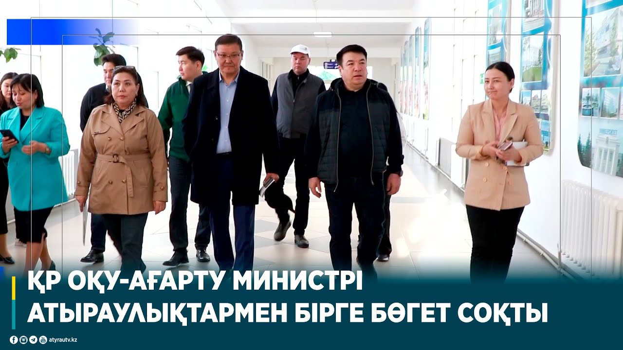 ҚР ОҚУ-АҒАРТУ МИНИСТРІ АТЫРАУЛЫҚТАРМЕН БІРГЕ БӨГЕТ СОҚТЫ