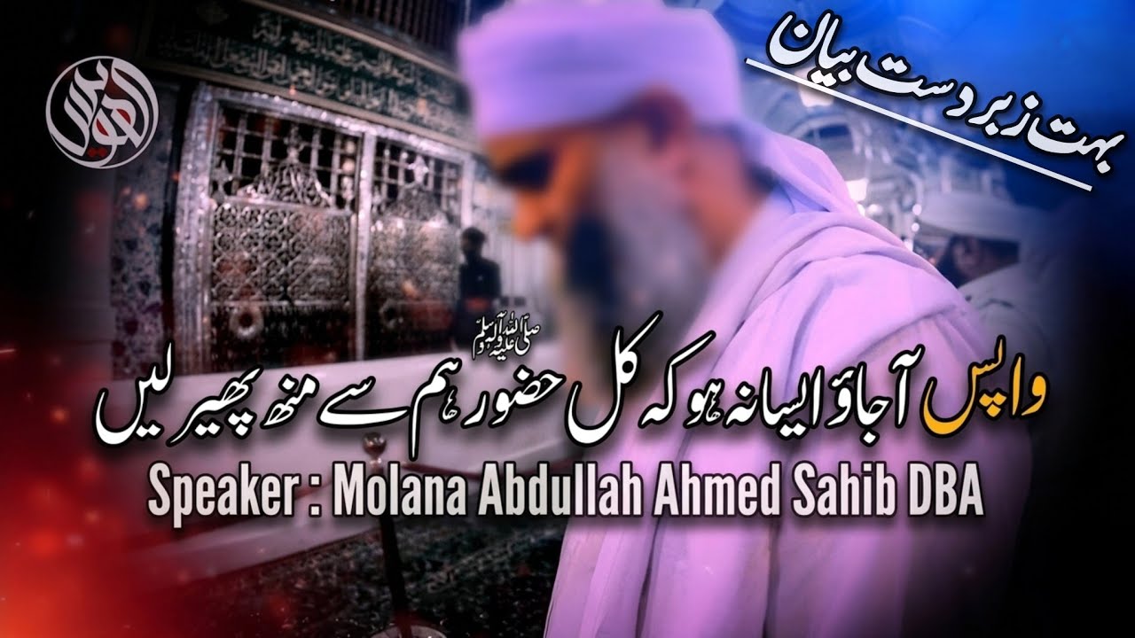 Wapas Ajao Aisa Na Ho K Kal Huzoor S.W Hum Sy Monh Pher Lain By Molana Abdullah Ahmed Sahib DBA