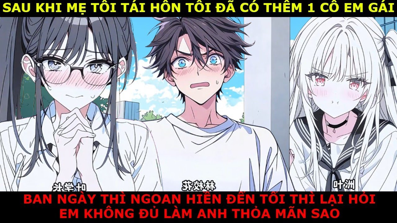 FULL SAU KHI MẸ TÁI HÔN , TÔI CÓ THÊM 1 CÔ EM GÁI , BAN NGÀY CÔ TỎ RA NGOAN HIỀN , NHƯNG ĐẾN TỐI THÌ