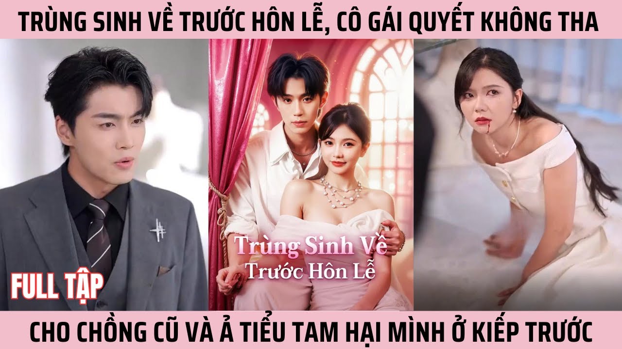 Trùng Sinh Về Trước Hôn Lễ, Cô Gái Quyết Không Tha Cho Chồng Cũ Và Ả Tiểu Tam Hại Mình Ở Kiếp Trước
