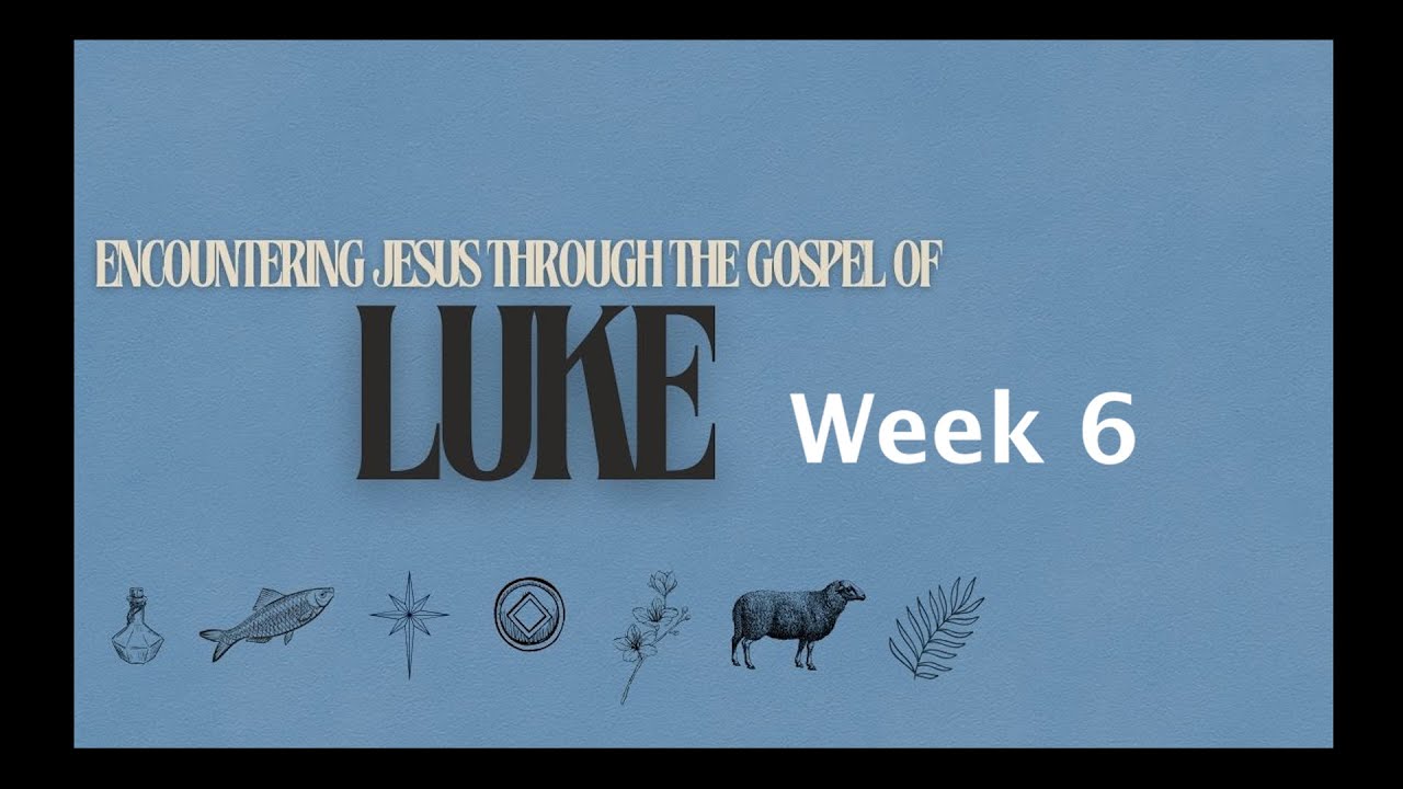 Luke - Encounters with Jesus Week 6
