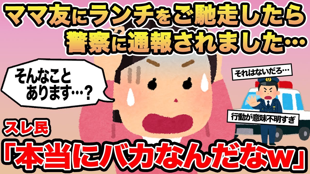 【報告者キチ】ママ友にランチをご馳走したら警察に通報されました...→スレ民「本当にバカなんだなw」