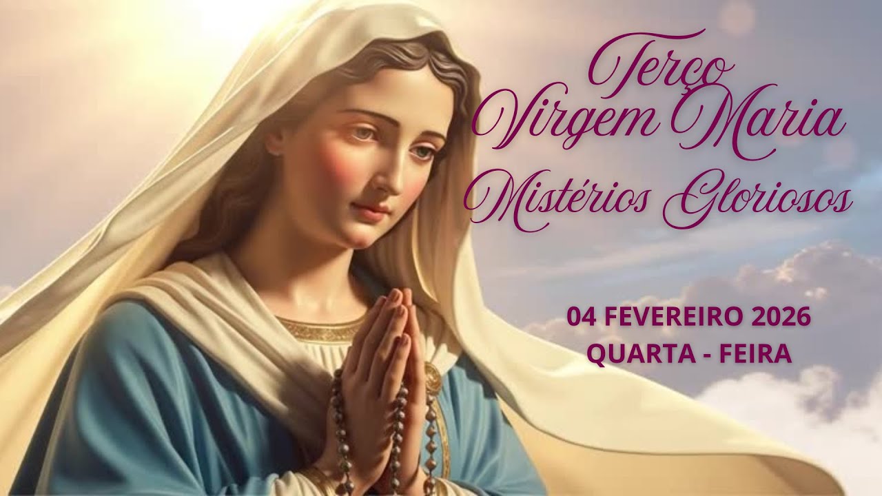 TERÇO DA VIRGEM MARIA - MISTÉRIOS GLORIOSOS - 04  FEVEREIRO 2026