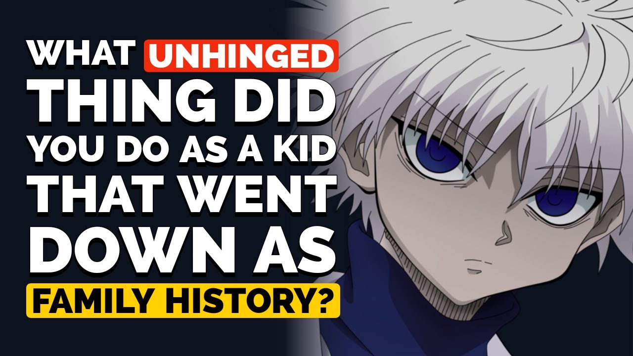What UNHINGED thing did you do as a KID that went down in HISTORY in your family?
