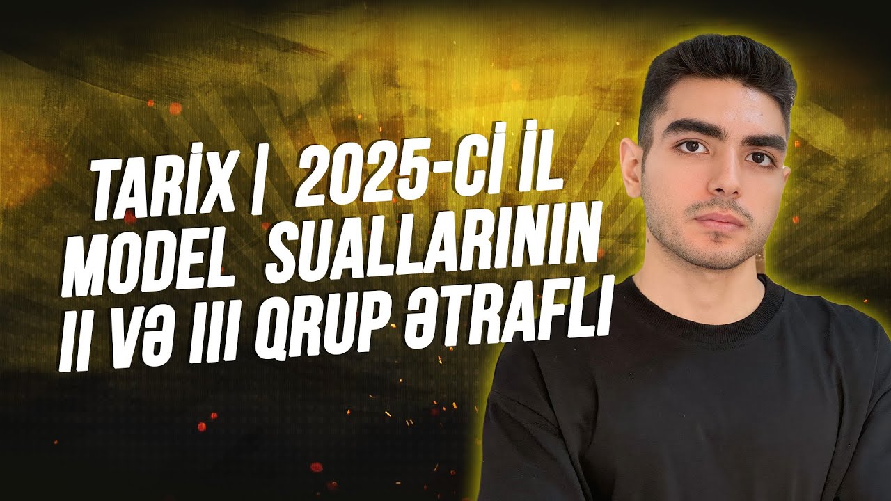 Tarix| 2025-ci il  Model  suallarının  ( II və III qrup) ətraflı izahı