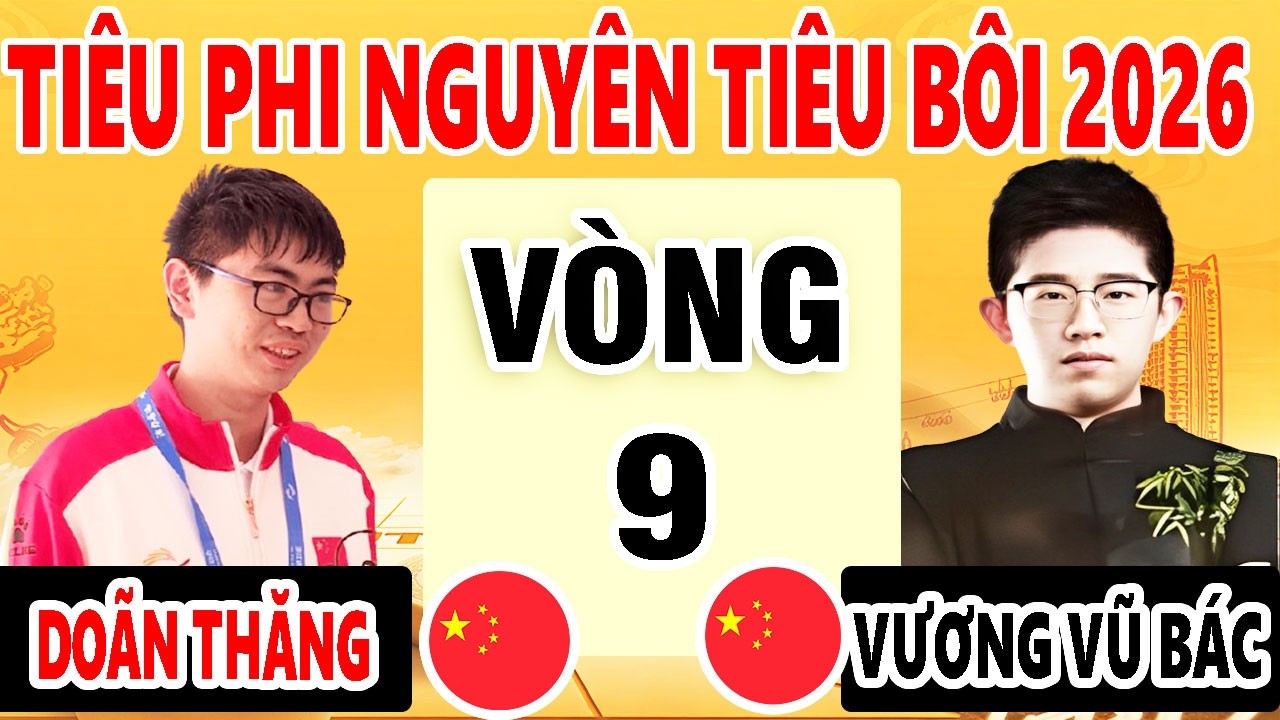 VÒNG 9 - VƯƠNG VŨ BÁC VS DOÃN THĂNG | TIÊU PHI NGUYÊN TIÊU BÔI 2026