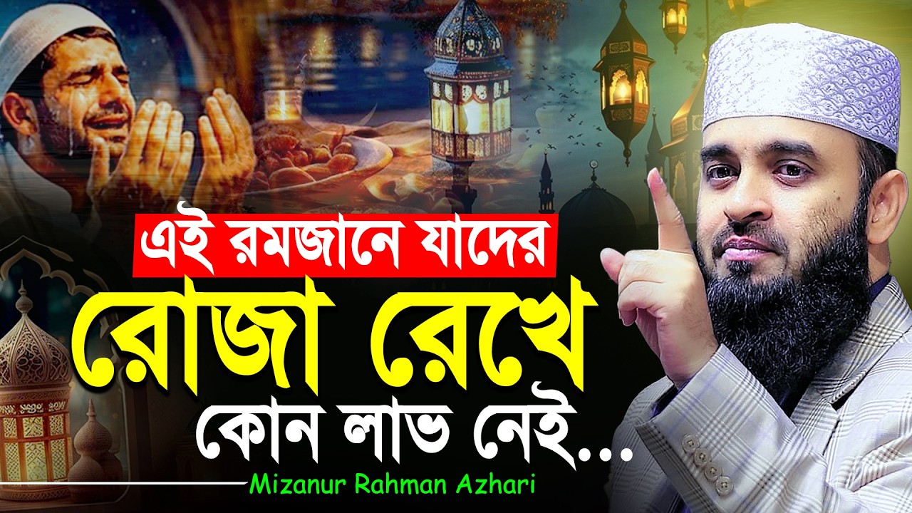 রমজানে যাদের রোজা রেখে কোন লাভ নাই | রমজানের ওয়াজ মিজানুর রহমান আজহারী | Mizanur Rahman Azhari Waz