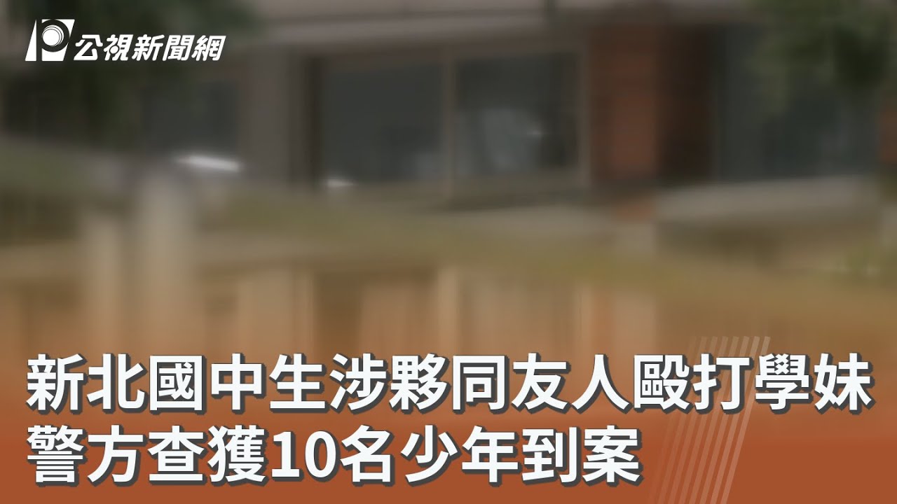 新北國中生涉夥同友人毆打學妹 警方查獲10名少年到案｜20260324 公視午間新聞