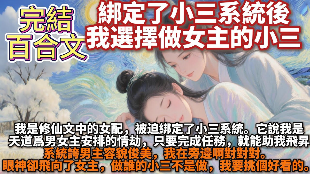 完結百合文：綁定了小三系統後，我選擇做女主的小三。我是修仙文中的女配，被迫綁定了小三系統。它說我是天道爲男女主安排的情劫，註定要爲兩人制造感情障礙：「只要你完成任務，我就能助你飛昇。」我眼神卻飛向女主