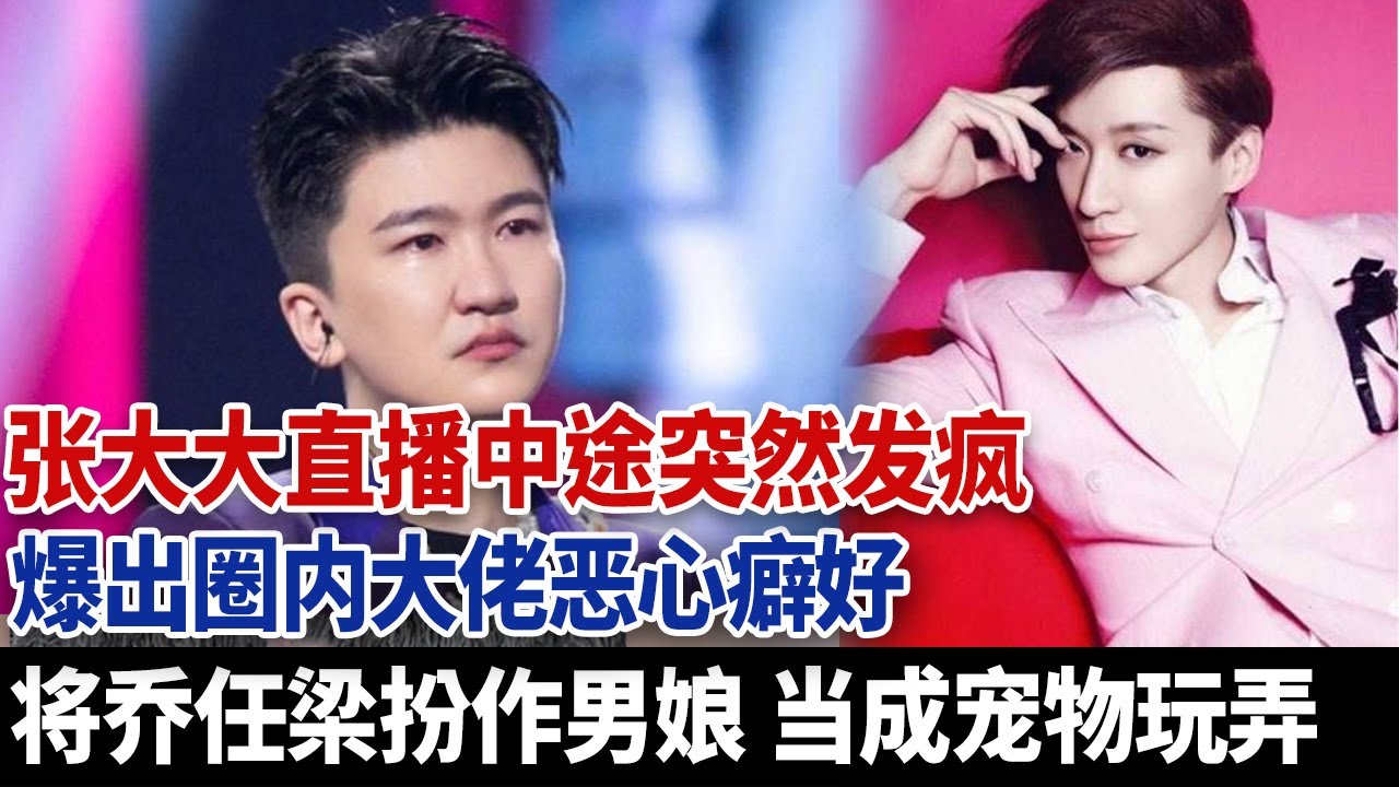 张大大直播发疯曝出圈内大佬恶心癖好，把乔任梁打扮男娘当做宠物玩弄