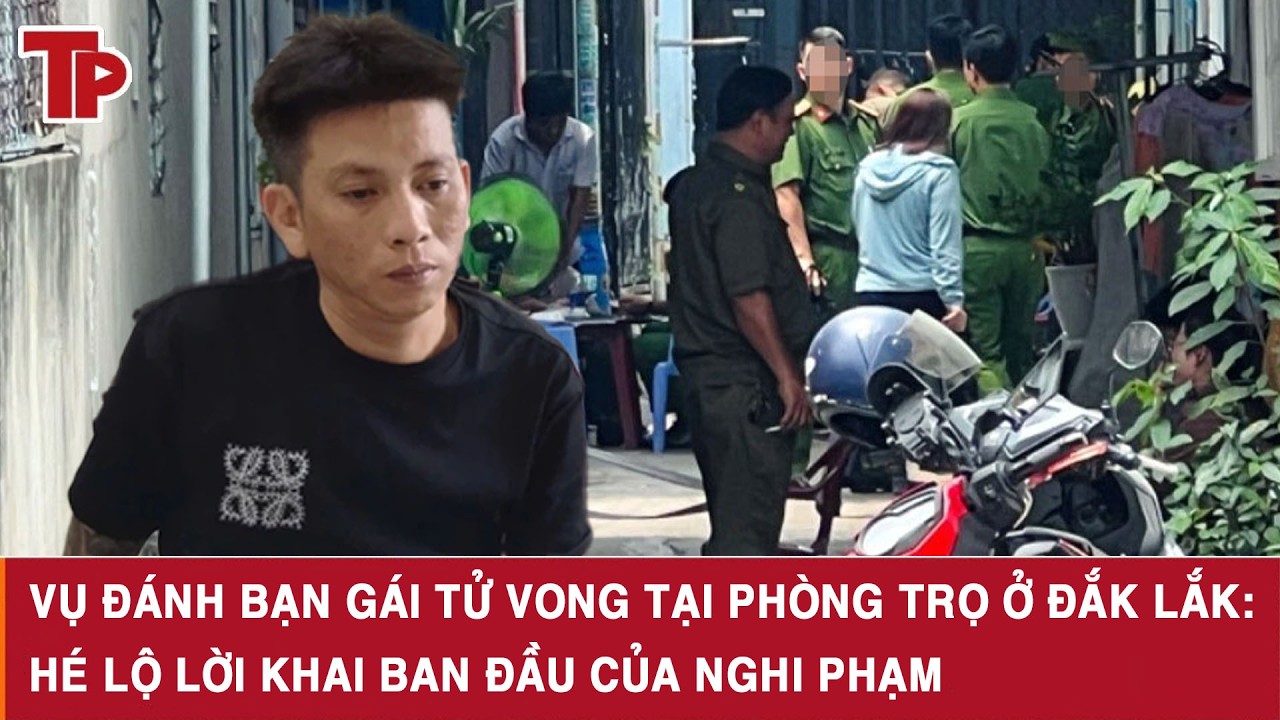 Vụ đánh bạn gái tử vong tại phòng trọ ở Đắk Lắk: Hé lộ lời khai ban đầu của nghi phạm