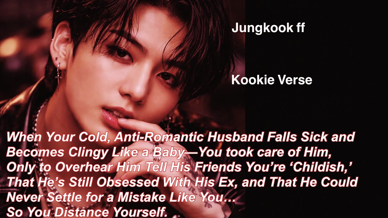 Jungkook ff~ When Your Cold, Anti-Romantic Husband Falls Sick and Becomes Clingy Like a Baby&mdash;