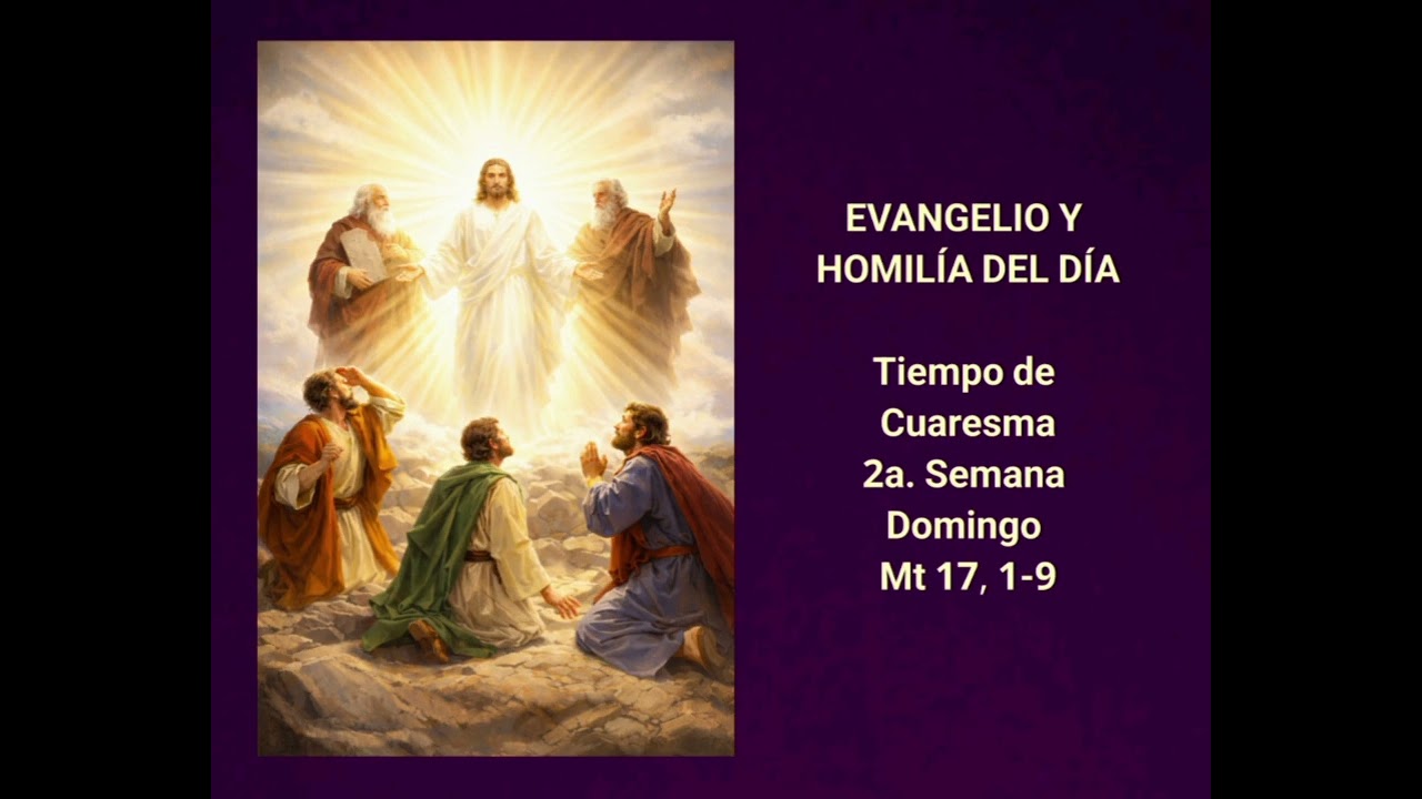 EVANGELIO Y HOMILÍA DEL DÍA - Tiempo de Cuaresma - 2a. Semana - Domingo - Mt 17, 1-9
